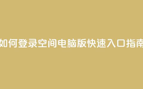 如何登录QQ空间电脑版快速入口指南  第1张