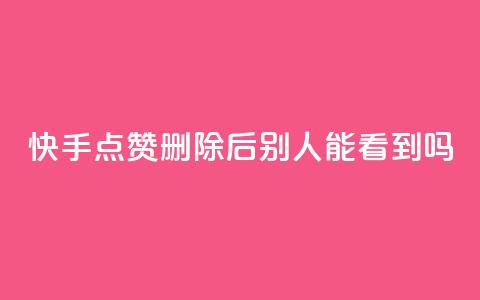 快手点赞删除后别人能看到吗,抖音24小时免费下单粉丝 - 抖音点赞充值链接 快手流量推广软件免费  第1张