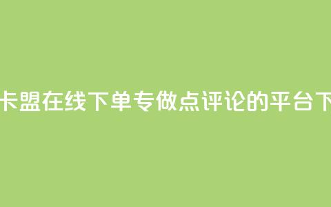 秒钻卡盟在线下单 - 专做点评论的平台  第1张