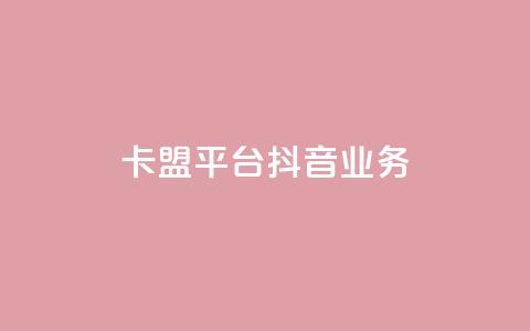 卡盟平台抖音业务 - 抖音业务崛起：卡盟平台的新机遇与挑战!  第1张