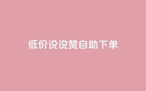 低价说说赞自助下单 - 自助下单，价格惊喜，轻松购物~  第1张