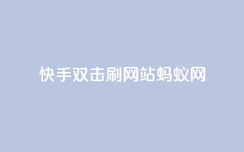 快手双击刷网站蚂蚁网,快手播放量10000 - 卡盟短信爆破 快手24小时自助免费下单软件  第1张