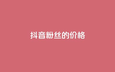 抖音粉丝的价格 - 抖音粉丝如何定价~  第1张