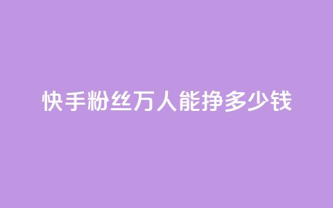 快手粉丝4万人能挣多少钱 - 24小时低价自助下单视频号 第1张 快手粉丝4万人能挣多少钱 - 24小时低价自助下单视频号 第1张
