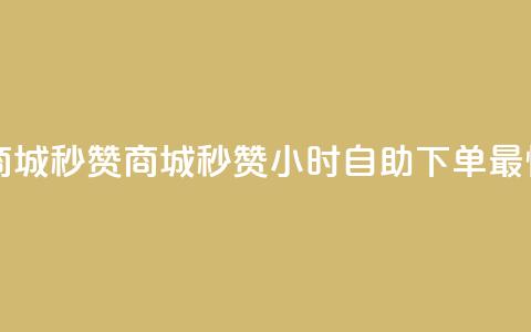 24h自助下单商城秒赞(商城秒赞24小时自助下单，最快速)  第1张