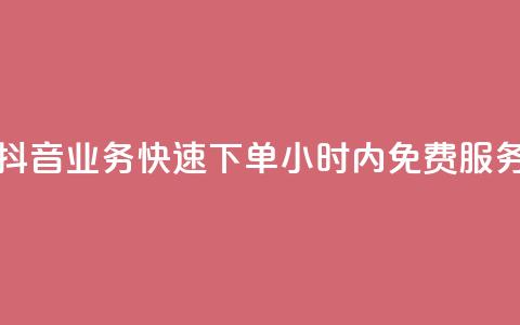 抖音业务快速下单，24小时内免费服务  第1张
