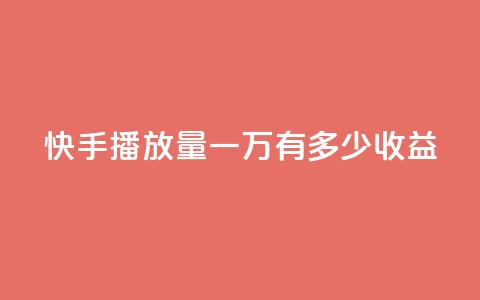 快手播放量一万有多少收益 - 快手播放量达一万能带来多少收益~  第1张