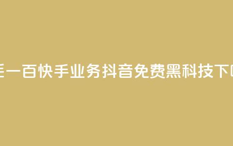 一毛一百快手业务 - 抖音免费黑科技  第1张