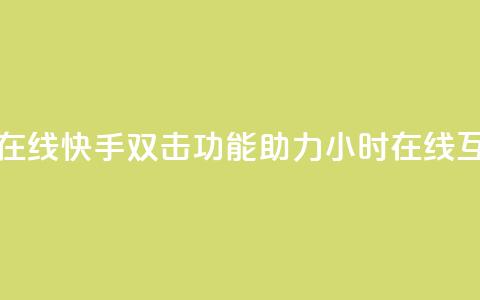 快手双击24小时在线 - 快手双击功能助力24小时在线互动体验~  第1张