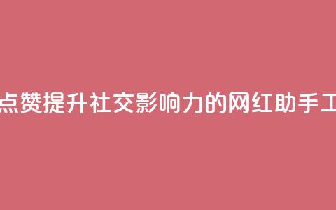 网红助手点赞app(提升社交影响力的网红助手工具) 第1张 网红助手点赞app(提升社交影响力的网红助手工具) 第1张