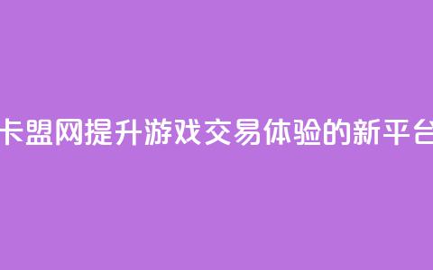 卡盟网：提升游戏交易体验的新平台  第1张