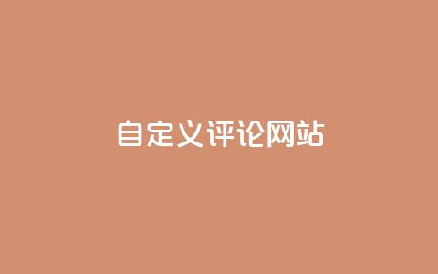 自定义评论网站,qq黄钻能看见浏览量吗 - dy业务自助下单在线 qq访客量免费增加软件  第1张