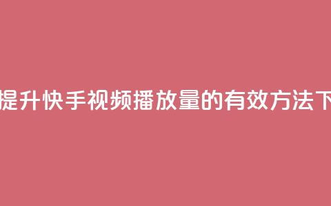 免费提升快手视频播放量的有效方法 第1张 免费提升快手视频播放量的有效方法 第1张