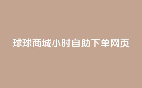 球球商城24小时自助下单网页 - 球球商城全天候自助下单服务，方便快捷！~  第1张