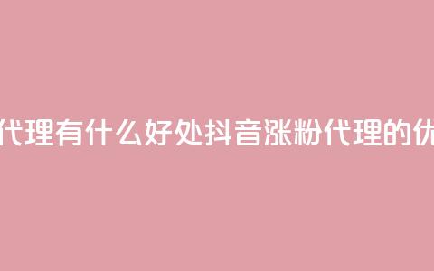 抖音涨粉代理有什么好处(抖音涨粉代理的优势)  第1张