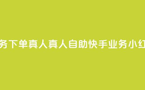 小红书自助快手业务下单真人 - 真人自助快手业务—小红书高效下单！  第1张