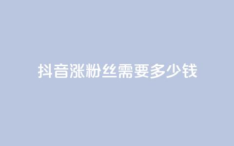抖音涨100粉丝需要多少钱,抖音5000粉丝账号价格是多少 - 网红商城快手业务 快手免费涨1w粉软件  第1张