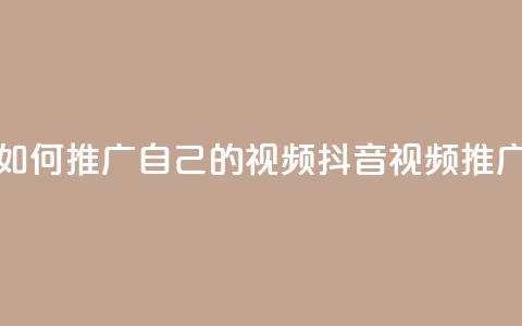 抖音如何推广自己的视频(抖音视频推广技巧) 第1张 抖音如何推广自己的视频(抖音视频推广技巧) 第1张