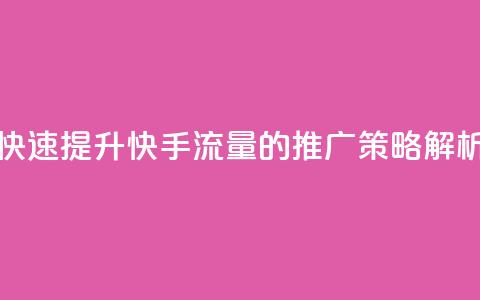 快速提升快手流量的推广策略解析  第1张