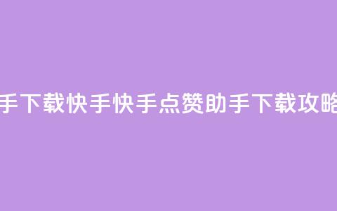 点赞助手app下载快手 - 快手点赞助手APP下载攻略！  第1张
