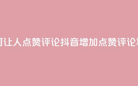 抖音如何让人点赞评论(抖音增加点赞评论率)  第1张