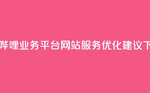 哔哩哔哩业务平台网站服务优化建议 第1张 哔哩哔哩业务平台网站服务优化建议 第1张