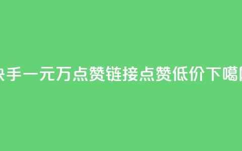快手一元1万点赞链接 - qq点赞低价  第1张