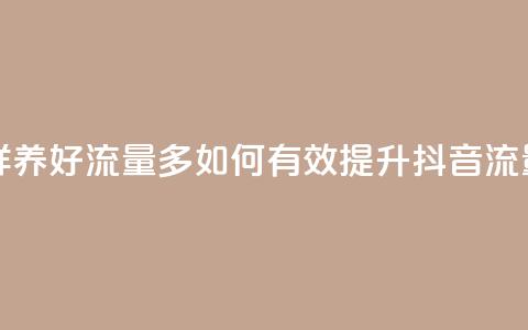 抖音怎样养好流量多(如何有效提升抖音流量)  第1张