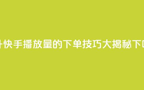 提升快手播放量的下单技巧大揭秘 第1张 提升快手播放量的下单技巧大揭秘 第1张