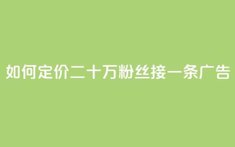 如何定价二十万粉丝接一条广告？  第1张