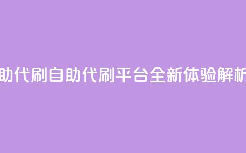 代刷自助代刷 - 自助代刷平台全新体验解析~  第1张