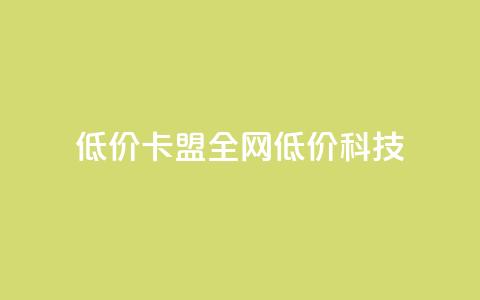 低价卡盟全网低价科技,24小时在线出售快手白号 - qq空间点赞 购买网站DNS商城 dy自定义评论业务  第1张