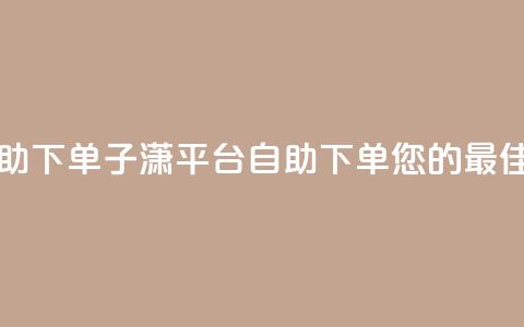 子潇平台自助下单 - 子潇平台自助下单:您的最佳选择! 第1张 子潇平台自助下单 - 子潇平台自助下单:您的最佳选择! 第1张