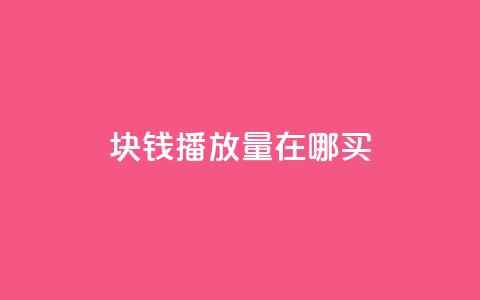 1块钱1w播放量在哪买 - 低成本获取1万播放量的渠道推荐~  第1张