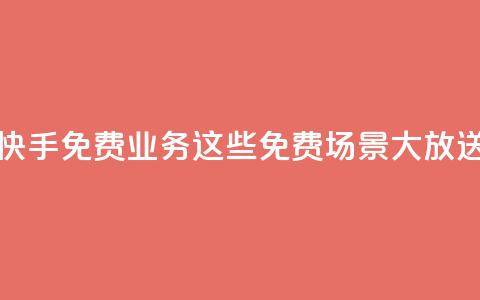 快手免费业务:这些免费场景大放送! 第1张 快手免费业务:这些免费场景大放送! 第1张