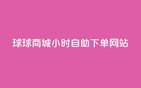 球球商城24小时自助下单网站,自助下单dy人气 - qq大会员好还是svip好 一元买500个赞  第1张