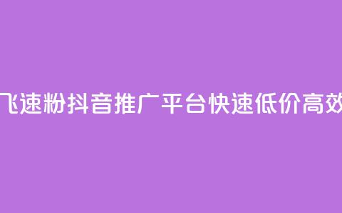 抖音业务低价业务平台飞速粉 - 抖音推广平台，快速、低价、高效的粉丝增长工具。  第1张