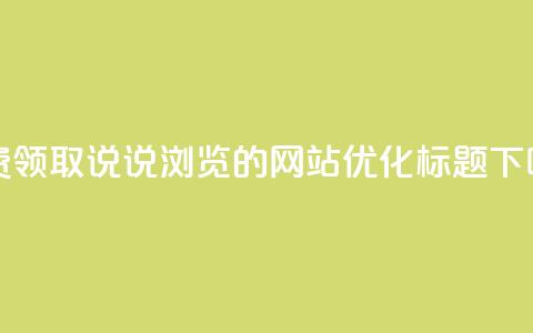 免费领取QQ说说浏览的网站优化标题 第1张 免费领取QQ说说浏览的网站优化标题 第1张