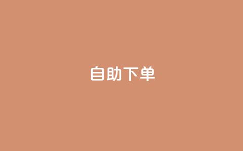 自助下单 - 最专业的平台 自助下单平台首选，专业服务不容错过！~  第1张