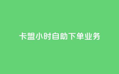 卡盟24小时自助下单业务 - 24小时自助下单卡盟服务优势。  第1张
