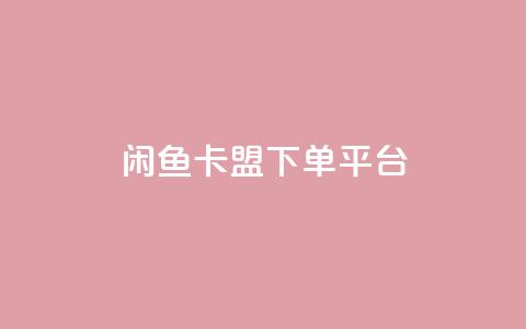 闲鱼卡盟下单平台 - 闲鱼卡盟下单平台:快速便捷的购物平台~ 第1张 闲鱼卡盟下单平台 - 闲鱼卡盟下单平台:快速便捷的购物平台~ 第1张