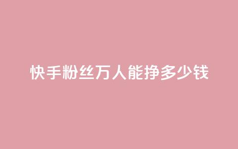 快手粉丝4万人能挣多少钱 - 24小时低价自助下单视频号 第1张 快手粉丝4万人能挣多少钱 - 24小时低价自助下单视频号 第1张