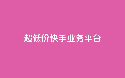 超低价快手业务平台 - 超值快手业务平台助力创业新机遇！  第1张