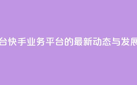 快手业务平台 - 快手业务平台的最新动态与发展解析!  第1张