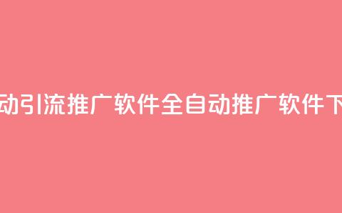 全自动引流推广软件app(全自动推广软件app)  第1张