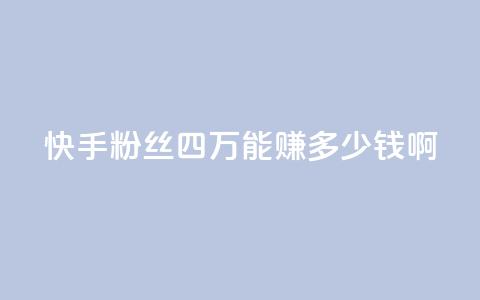 快手粉丝四万能赚多少钱啊 - ds抖音粉  第1张