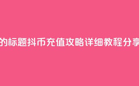 重写后的标题：抖币充值攻略：详细教程分享  第1张