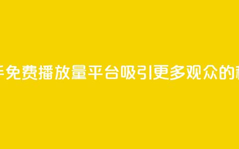 快手免费播放量平台：吸引更多观众的秘诀  第1张