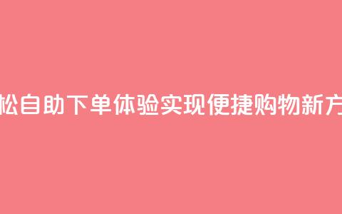 轻松自助下单体验，实现便捷购物新方式  第1张