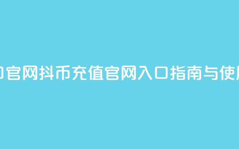 抖币充值入口官网 - 抖币充值官网入口指南与使用方法!  第1张